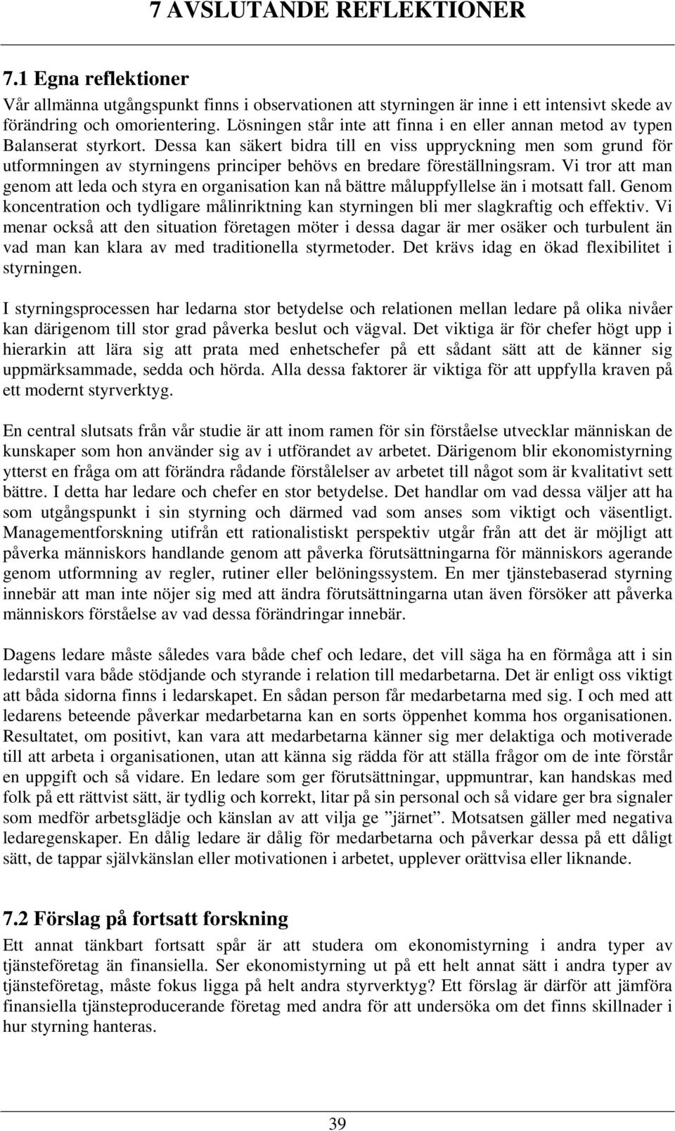 Dessa kan säkert bidra till en viss uppryckning men som grund för utformningen av styrningens principer behövs en bredare föreställningsram.