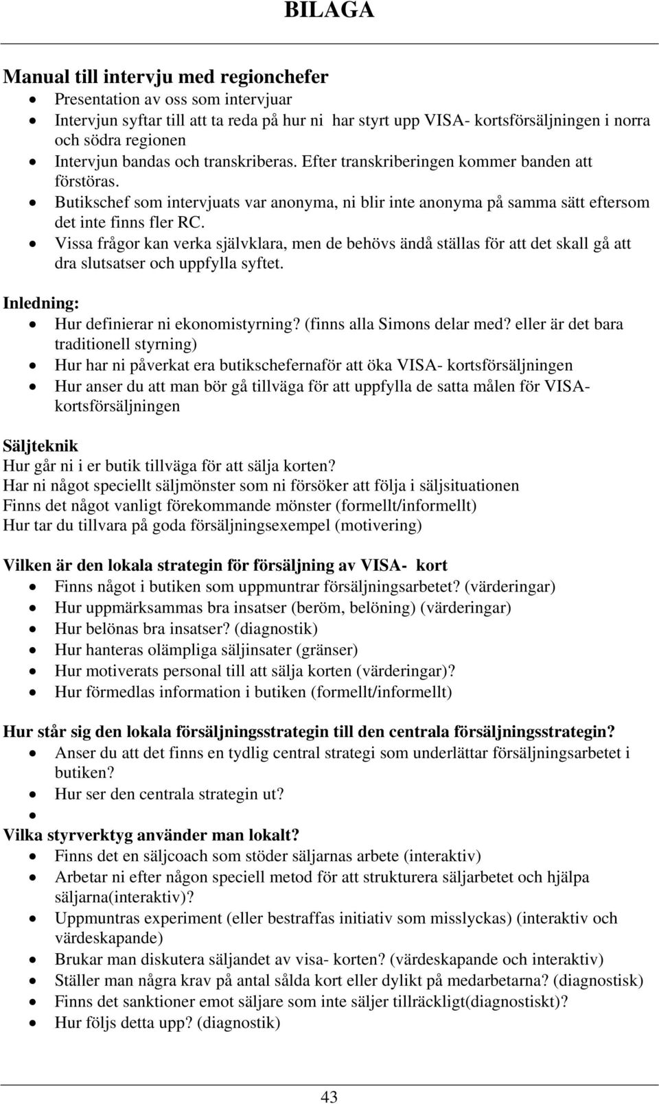 Vissa frågor kan verka självklara, men de behövs ändå ställas för att det skall gå att dra slutsatser och uppfylla syftet. Inledning: Hur definierar ni ekonomistyrning? (finns alla Simons delar med?