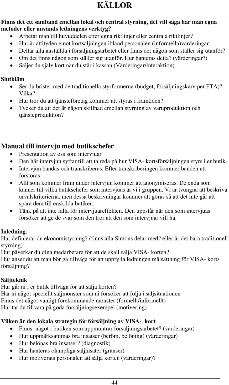 Hur är attityden emot kortsäljningen ibland personalen (informella)värderingar Deltar alla anställda i försäljningsarbetet eller finns det någon som ställer sig utanför?