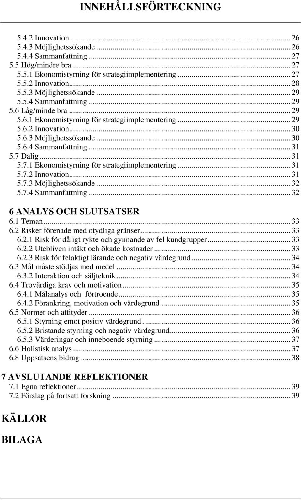 7 Dålig... 31 5.7.1 Ekonomistyrning för strategiimplementering... 31 5.7.2 Innovation... 31 5.7.3 Möjlighetssökande... 32 5.7.4 Sammanfattning... 32 6 ANALYS OCH SLUTSATSER 6.1 Teman... 33 6.