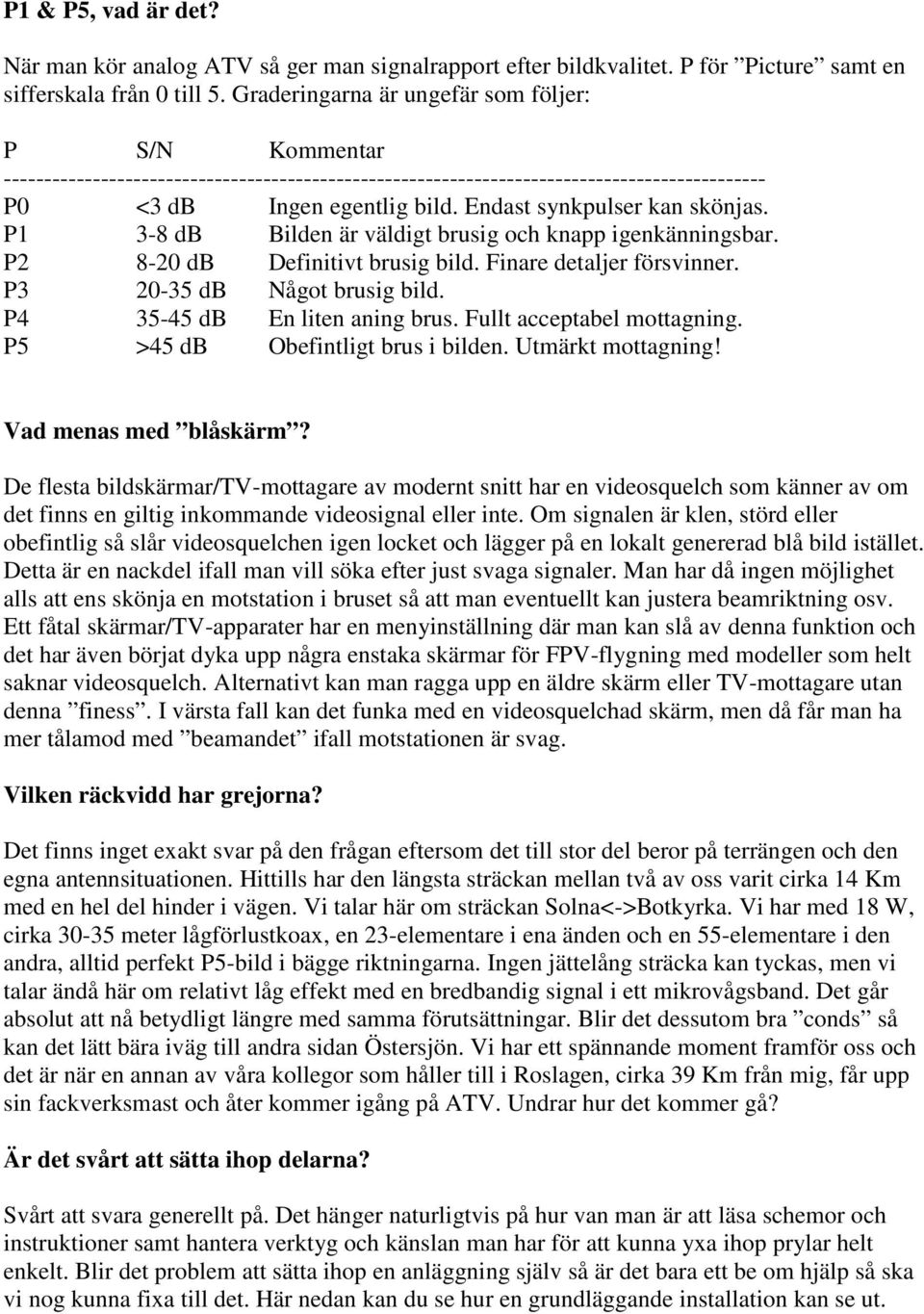 Endast synkpulser kan skönjas. P1 3-8 db Bilden är väldigt brusig och knapp igenkänningsbar. P2 8-20 db Definitivt brusig bild. Finare detaljer försvinner. P3 20-35 db Något brusig bild.