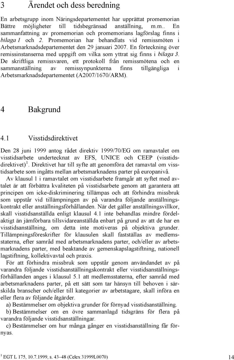 De skriftliga remissvaren, ett protokoll från remissmötena och en sammanställning av remissynpunkterna finns tillgängliga i Arbetsmarknadsdepartementet (A2007/1670/ARM). 4 Bakgrund 4.