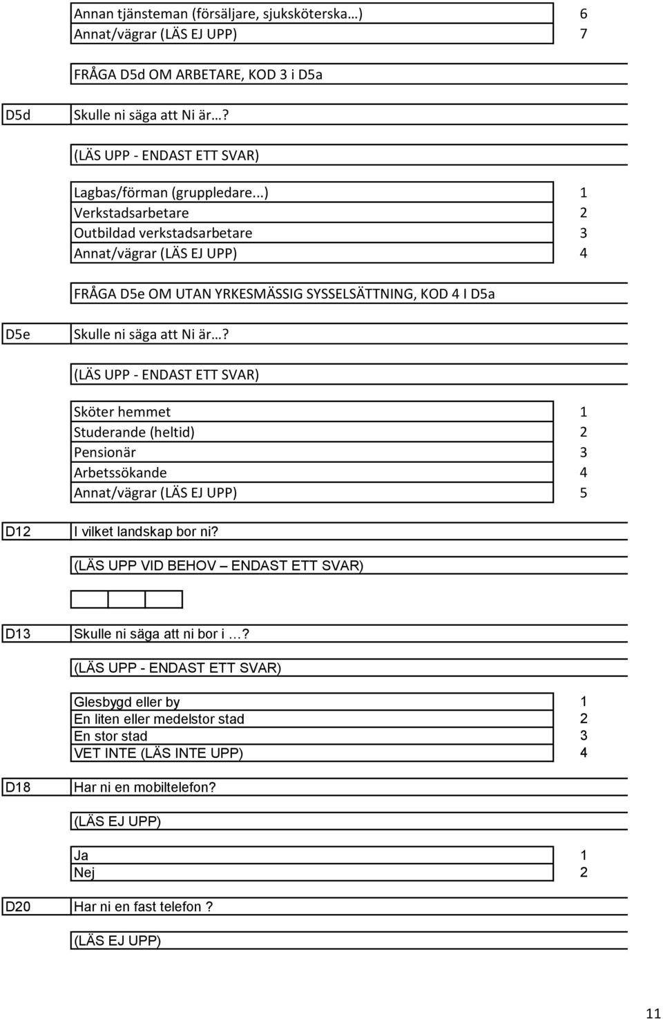 (LÄS UPP - ENDAST ETT SVAR) Sköter hemmet Studerande (heltid) Pensionär Arbetssökande Annat/vägrar (LÄS EJ UPP) 3 4 D I vilket landskap bor ni?