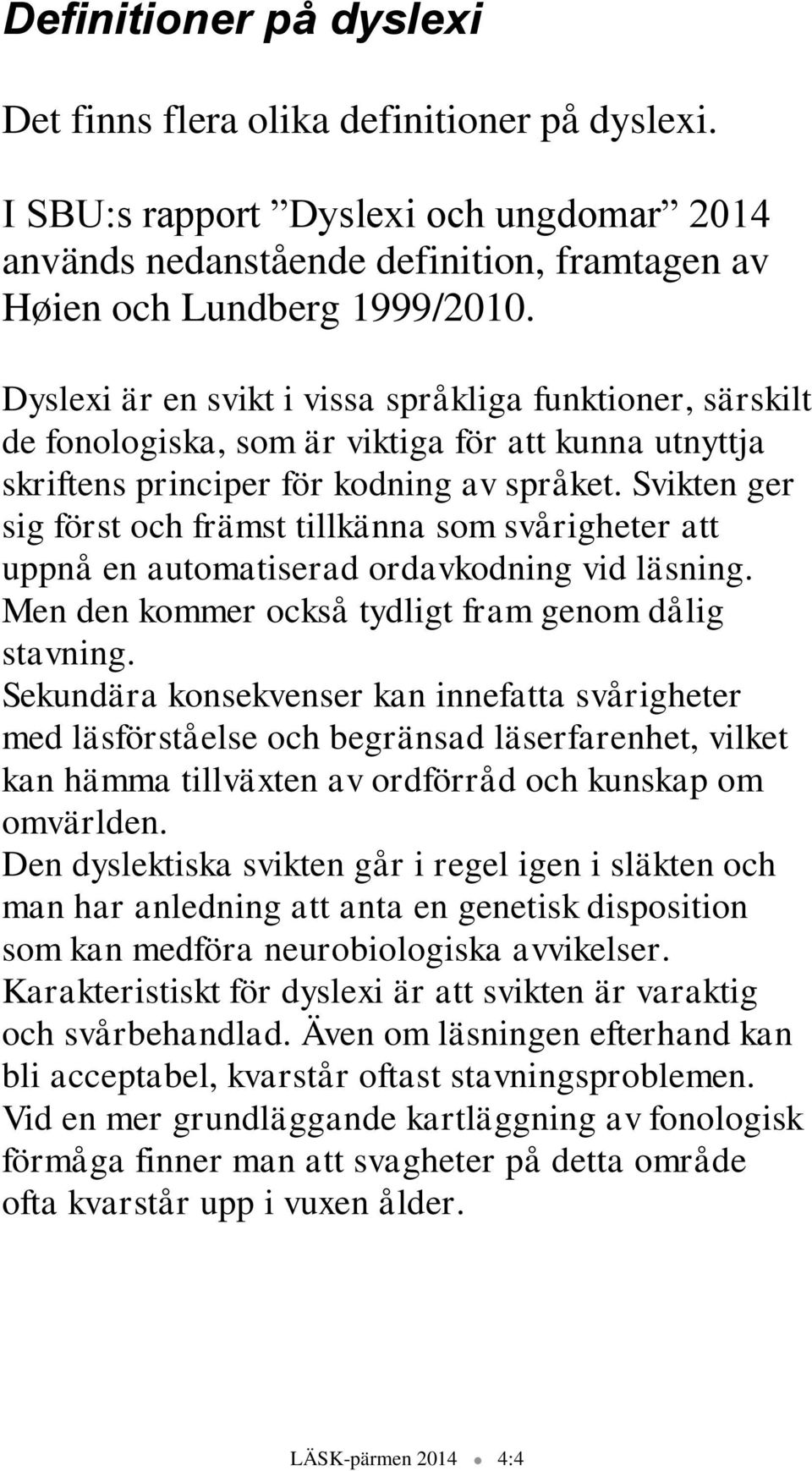 Svikten ger sig först och främst tillkänna som svårigheter att uppnå en automatiserad ordavkodning vid läsning. Men den kommer också tydligt fram genom dålig stavning.