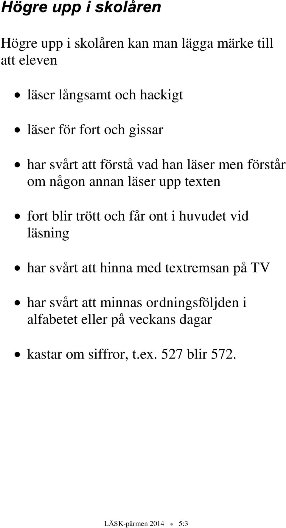 fort blir trött och får ont i huvudet vid läsning har svårt att hinna med textremsan på TV har svårt att