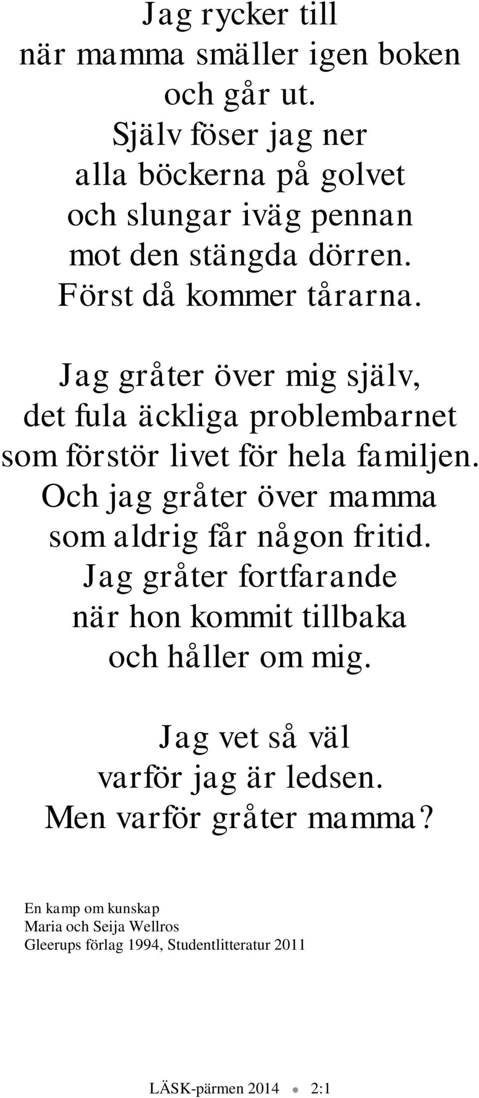 Jag gråter över mig själv, det fula äckliga problembarnet som förstör livet för hela familjen.
