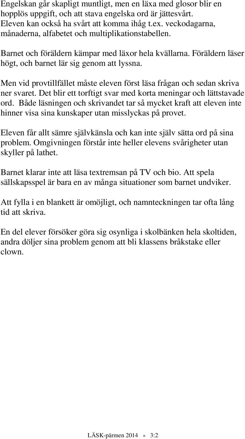 Men vid provtillfället måste eleven först läsa frågan och sedan skriva ner svaret. Det blir ett torftigt svar med korta meningar och lättstavade ord.