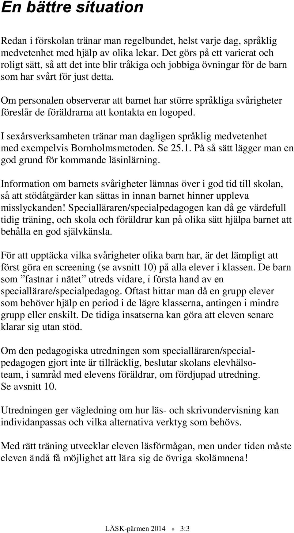 Om personalen observerar att barnet har större språkliga svårigheter föreslår de föräldrarna att kontakta en logoped.