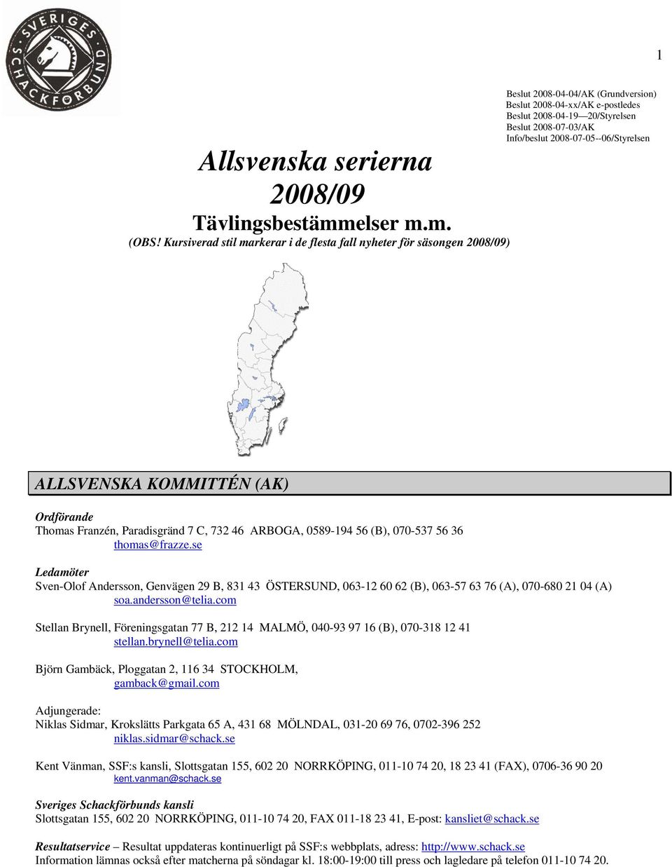 Info/beslut 2008-07-05--06/Styrelsen ALLSVENSKA KOMMITTÉN (AK) Ordförande Thomas Franzén, Paradisgränd 7 C, 732 46 ARBOGA, 0589-194 56 (B), 070-537 56 36 thomas@frazze.