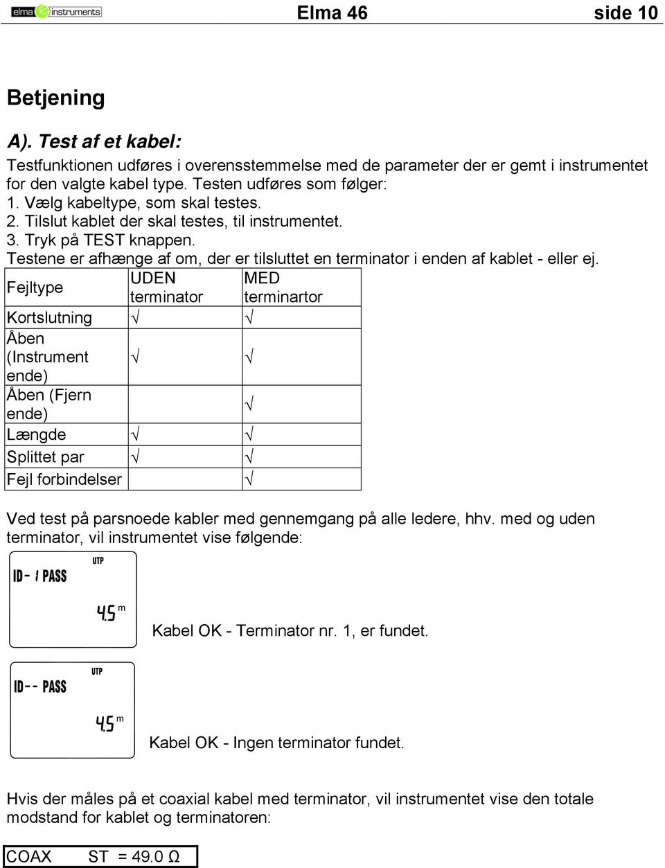 Fejltype UDEN MED terinator terinartor Kortslutning Åben (Instruent ende) Åben (Fjern ende) Længde Splittet par Fejl forbindelser Ved test på parsnoede kabler ed gennegang på alle ledere, hhv.