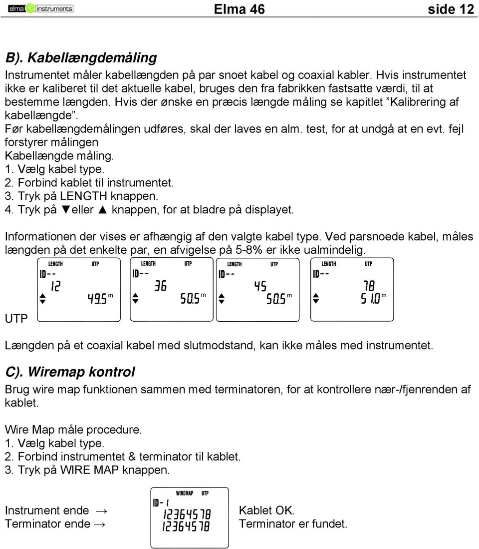 Hvis der ønske en præcis længde åling se kapitlet Kalibrering af kabellængde. Før kabellængdeålingen udføres, skal der laves en al. test, for at undgå at en evt.