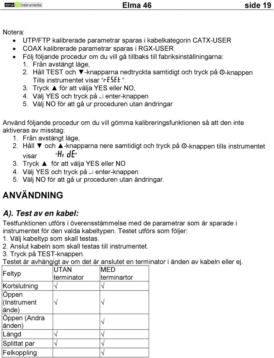 Välj YES och tryck på enter-knappen 5. Välj NO för att gå ur proceduren utan ändringar Använd följande procedur o du vill göa kalibreringsfunktionen så att den inte aktiveras av isstag: 1.