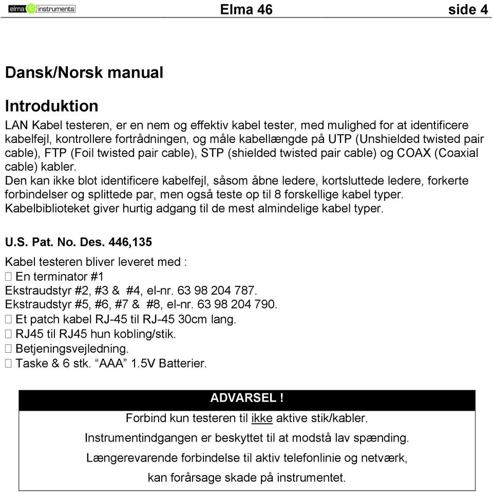 Den kan ikke blot identificere kabelfejl, såso åbne ledere, kortsluttede ledere, forkerte forbindelser og splittede par, en også teste op til 8 forskellige kabel typer.