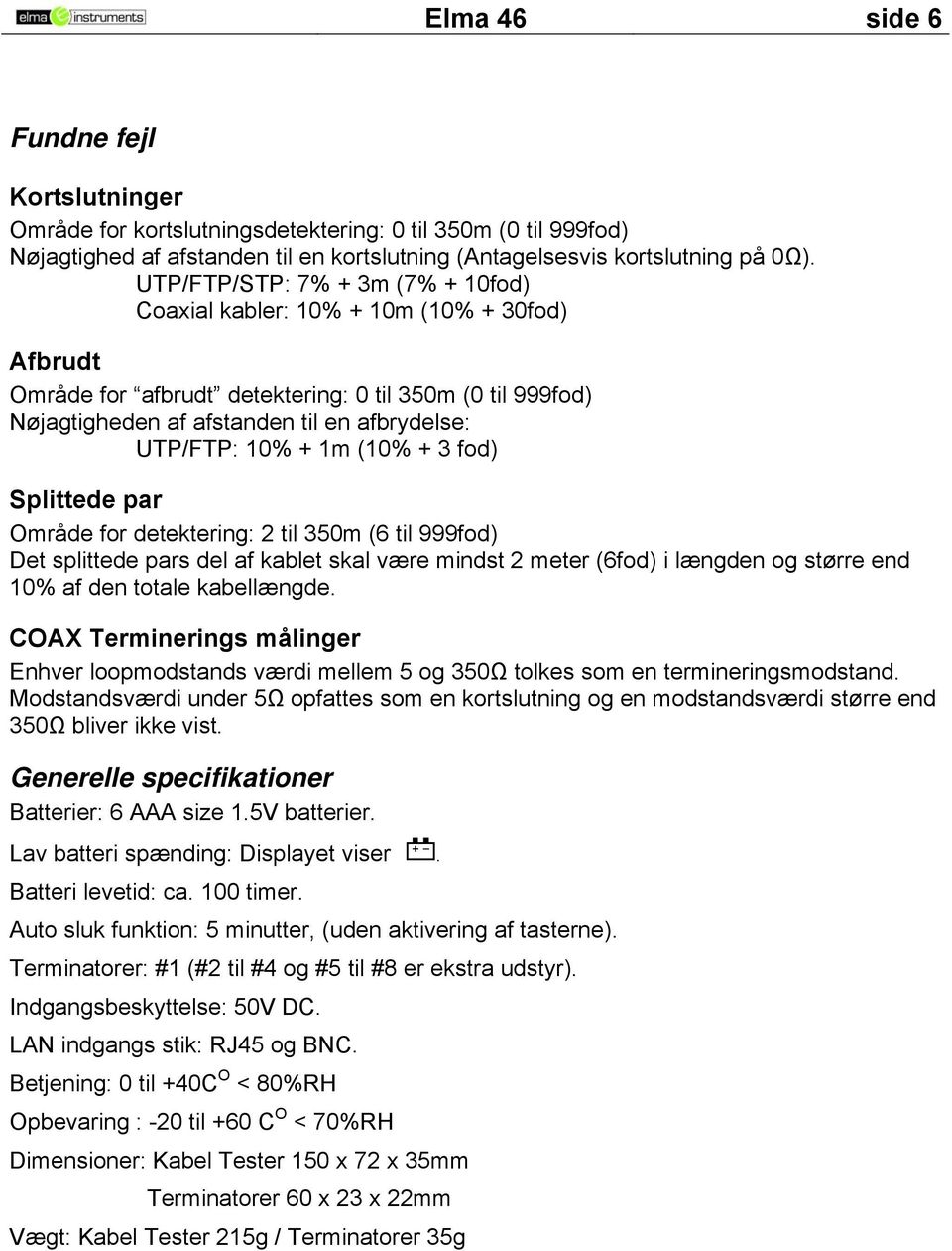 + fod) Splittede par Oråde for detektering: 2 til 50 (6 til 999fod) Det splittede pars del af kablet skal være indst 2 eter (6fod) i længden og større end 10% af den totale kabellængde.