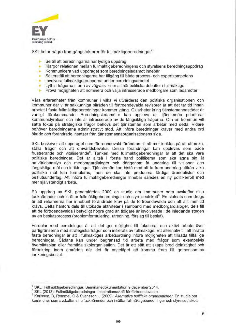 ,. Involvera fullmäktigegrupperna under beredningsarbetet "' Lyft in frågorna i form av vägvals- eller allmänpolitiska debatter i fullmäktige.,. Pröva möjligheten att nominera och välja intresserade