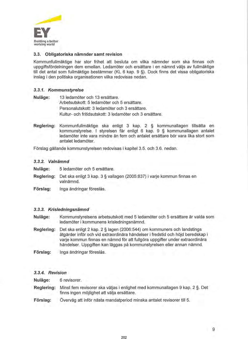 Dock finns det vissa obligatoriska inslag i den politiska organisationen vilka redovisas nedan. 3.3.1. Kommunstyre/se Nuläge: 13 ledamöter och 13 ersättare. Arbetsutskott: 5 ledamöter och 5 ersättare.