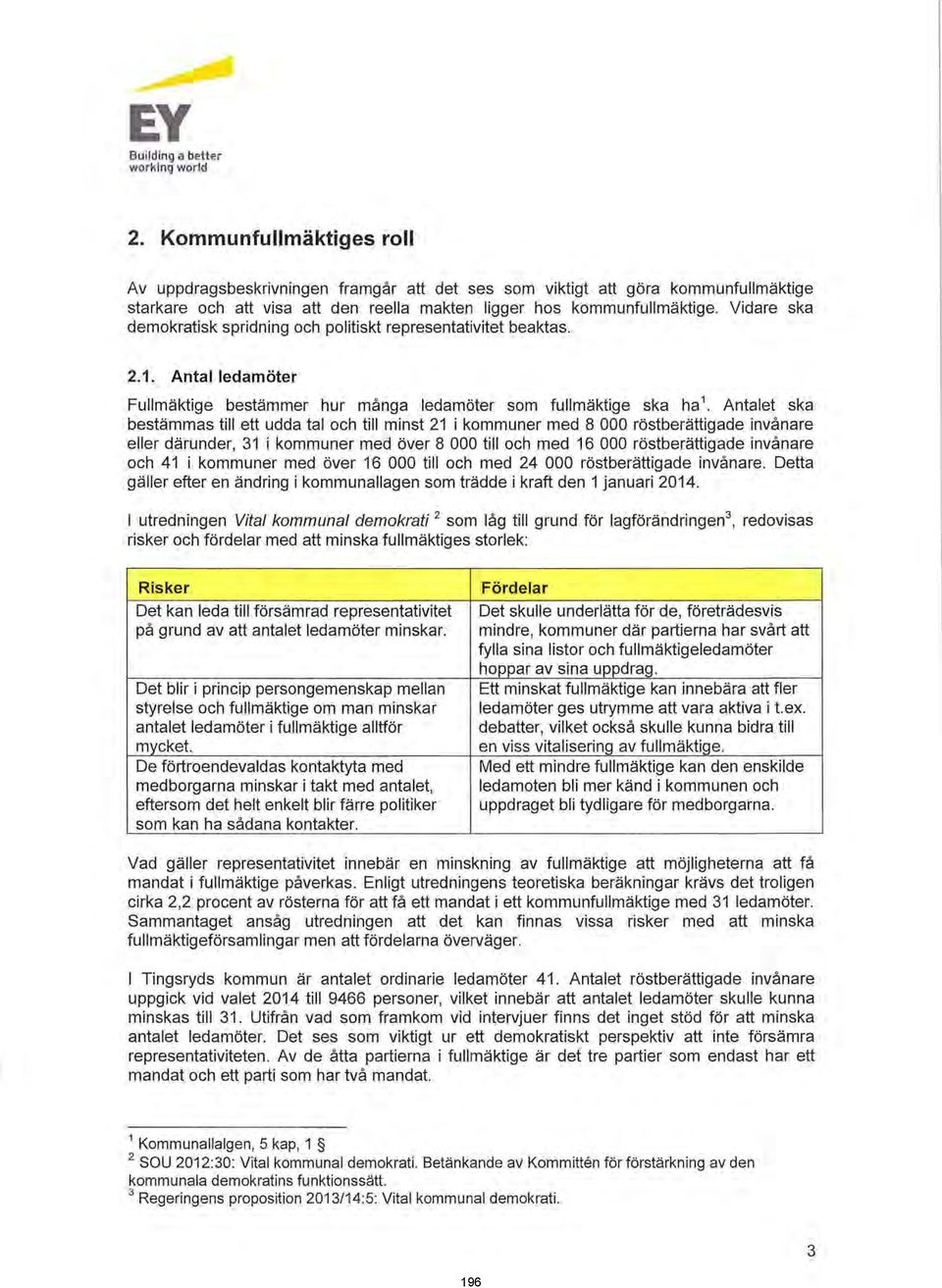 Vidare ska demokratisk spridning och politiskt representativitet beaktas. 2.1. Antal ledamöter Fullmäktige bestämmer hur många ledamöter som fullmäktige ska ha 1.