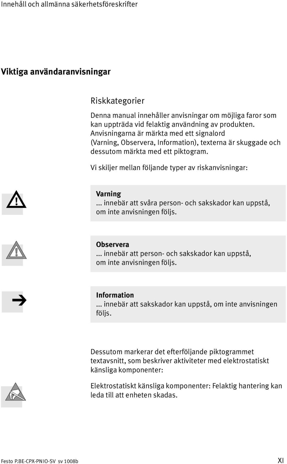 .. innebär att svåra person och sakskador kan uppstå, ominte anvisningen följs. Observera... innebär att person och sakskador kan uppstå, ominteanvisningen följs. Information.