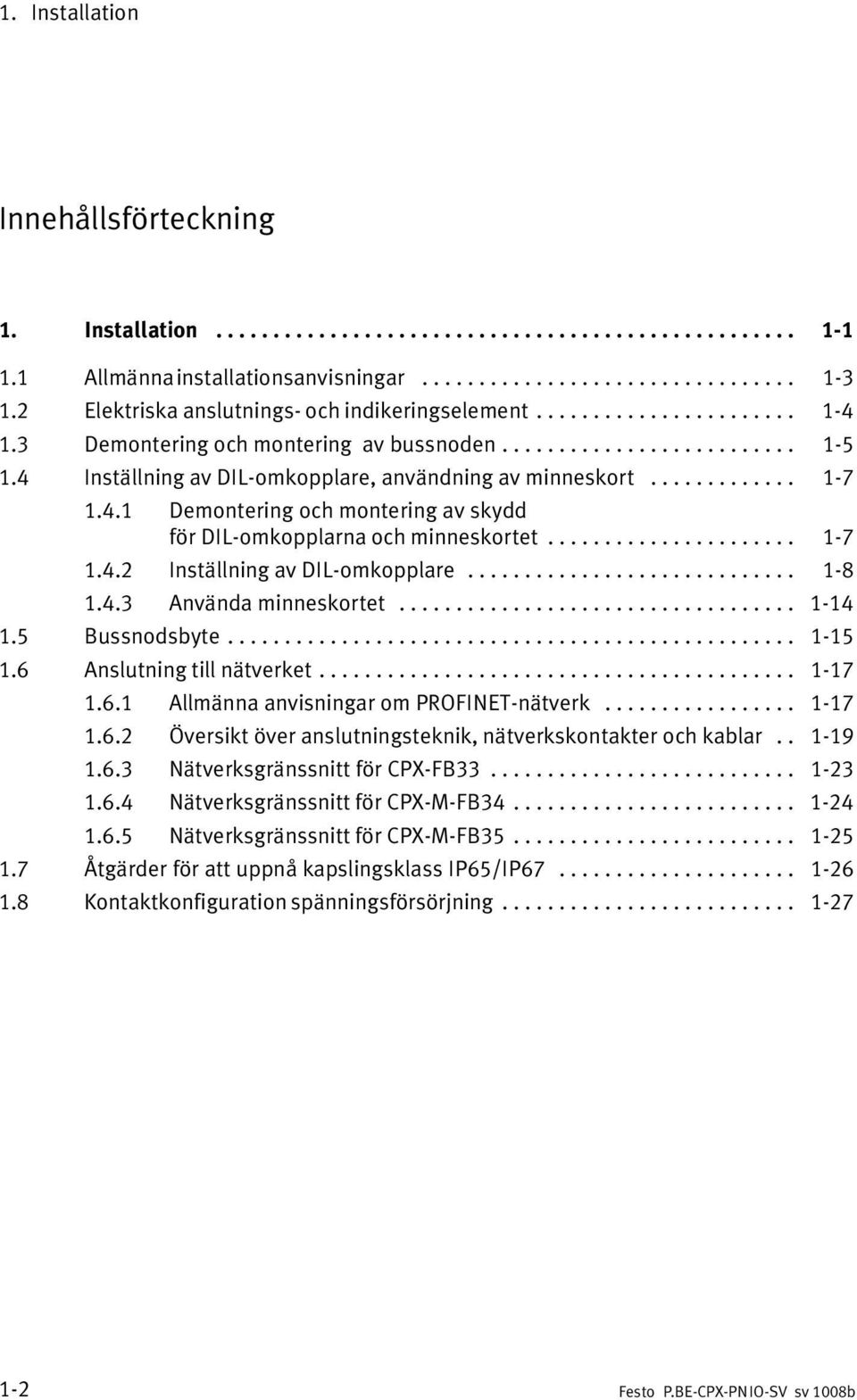 4 Inställning av DIL omkopplare, användning av minneskort............. 1 7 1.4.1 Demontering och montering av skydd för DIL omkopplarna och minneskortet...................... 1 7 1.4.2 Inställning av DIL omkopplare.