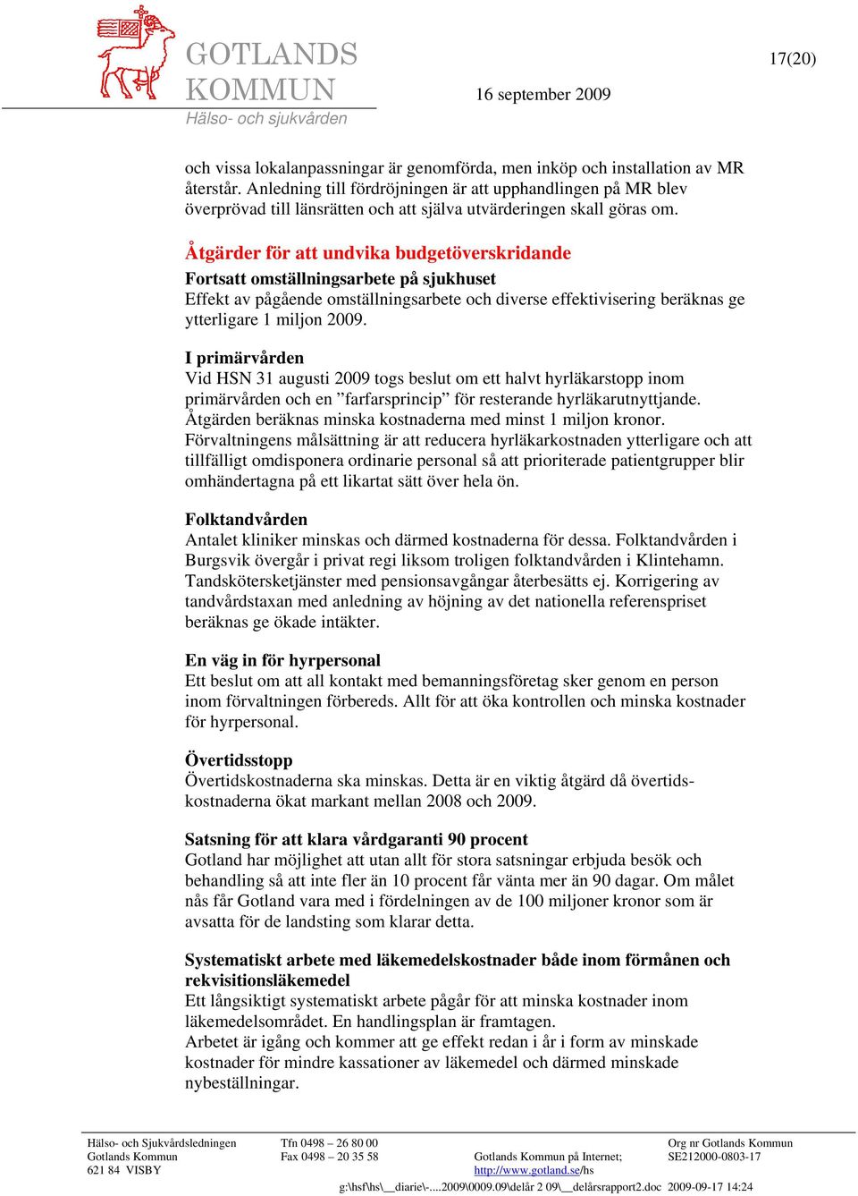 Åtgärder för att undvika budgetöverskridande Fortsatt omställningsarbete på sjukhuset Effekt av pågående omställningsarbete och diverse effektivisering beräknas ge ytterligare 1 miljon 2009.