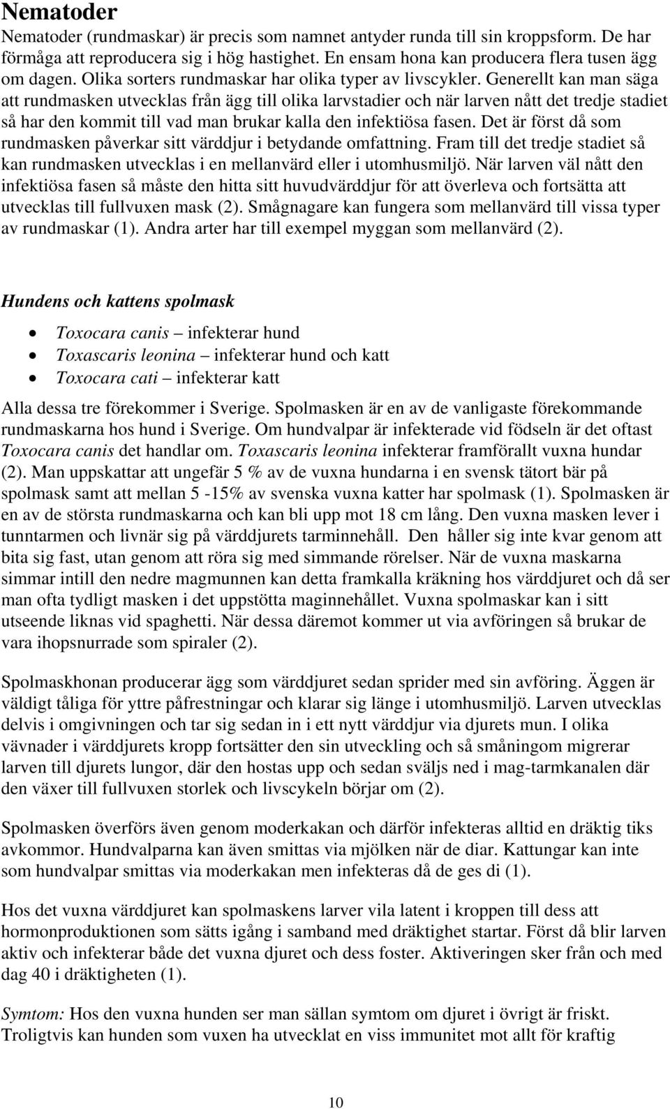 Generellt kan man säga att rundmasken utvecklas från ägg till olika larvstadier och när larven nått det tredje stadiet så har den kommit till vad man brukar kalla den infektiösa fasen.