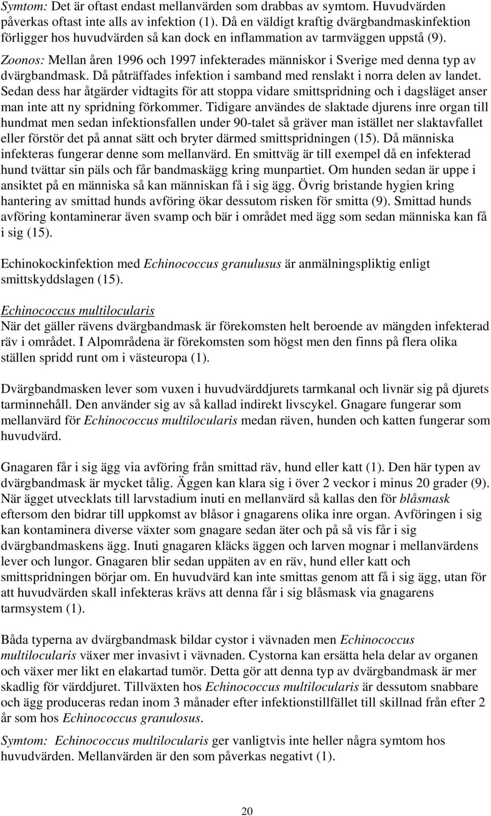 Zoonos: Mellan åren 1996 och 1997 infekterades människor i Sverige med denna typ av dvärgbandmask. Då påträffades infektion i samband med renslakt i norra delen av landet.