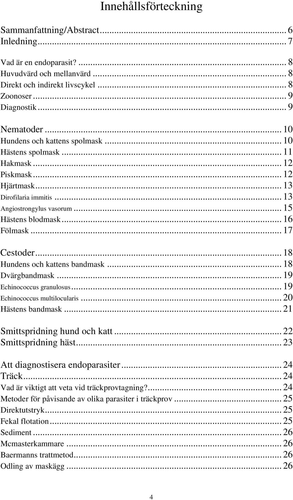 .. 17 Cestoder... 18 Hundens och kattens bandmask... 18 Dvärgbandmask... 19 Echinococcus granulosus... 19 Echinococcus multilocularis... 20 Hästens bandmask... 21 Smittspridning hund och katt.