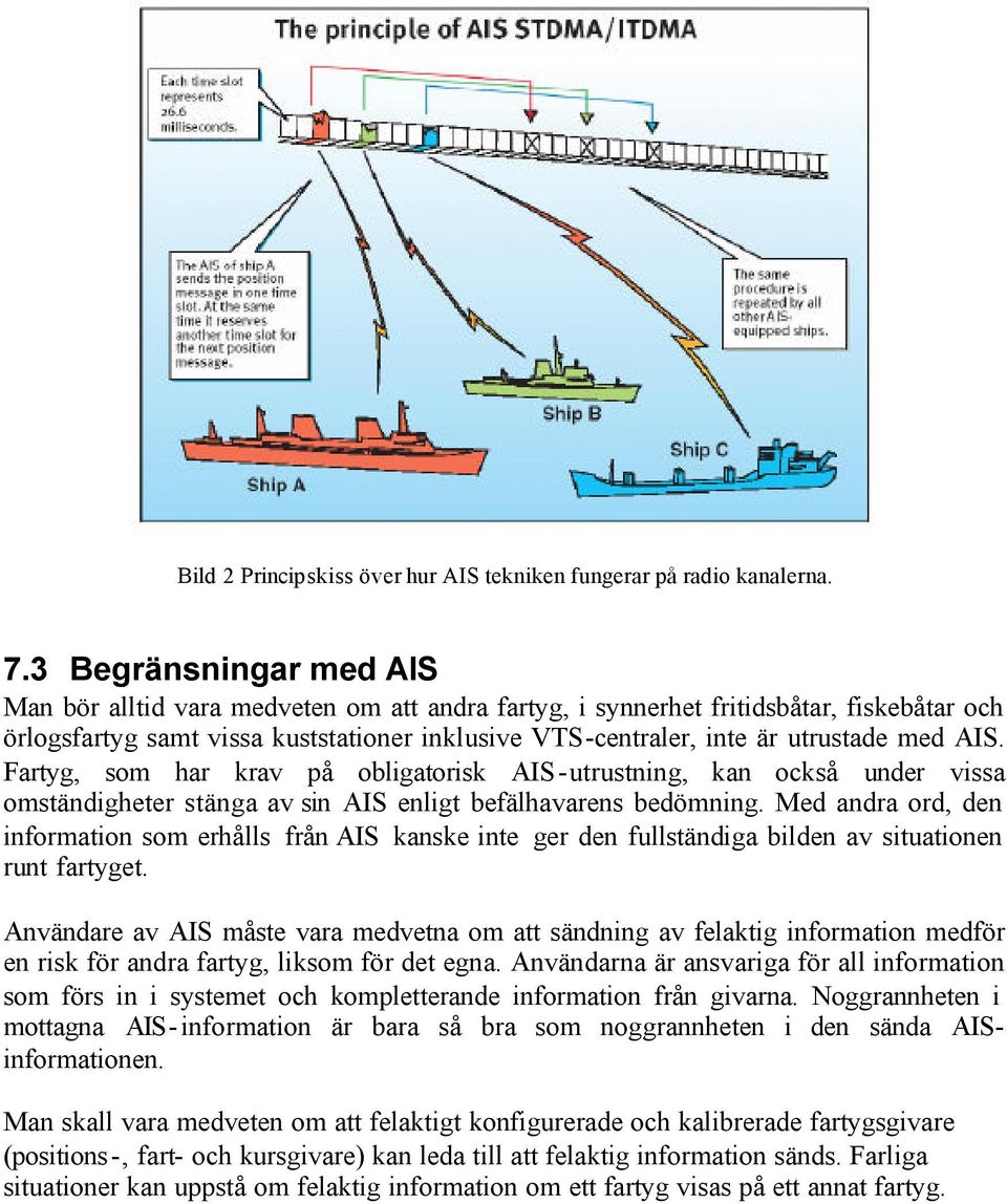 AIS. Fartyg, som har krav på obligatorisk AIS-utrustning, kan också under vissa omständigheter stänga av sin AIS enligt befälhavarens bedömning.