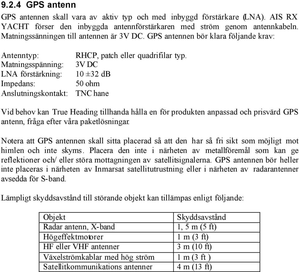 Matningsspänning: 3V DC LNA förstärkning: 10 ±32 db Impedans: 50 ohm Anslutningskontakt: TNC hane Vid behov kan True Heading tillhanda hålla en för produkten anpassad och prisvärd GPS antenn, fråga