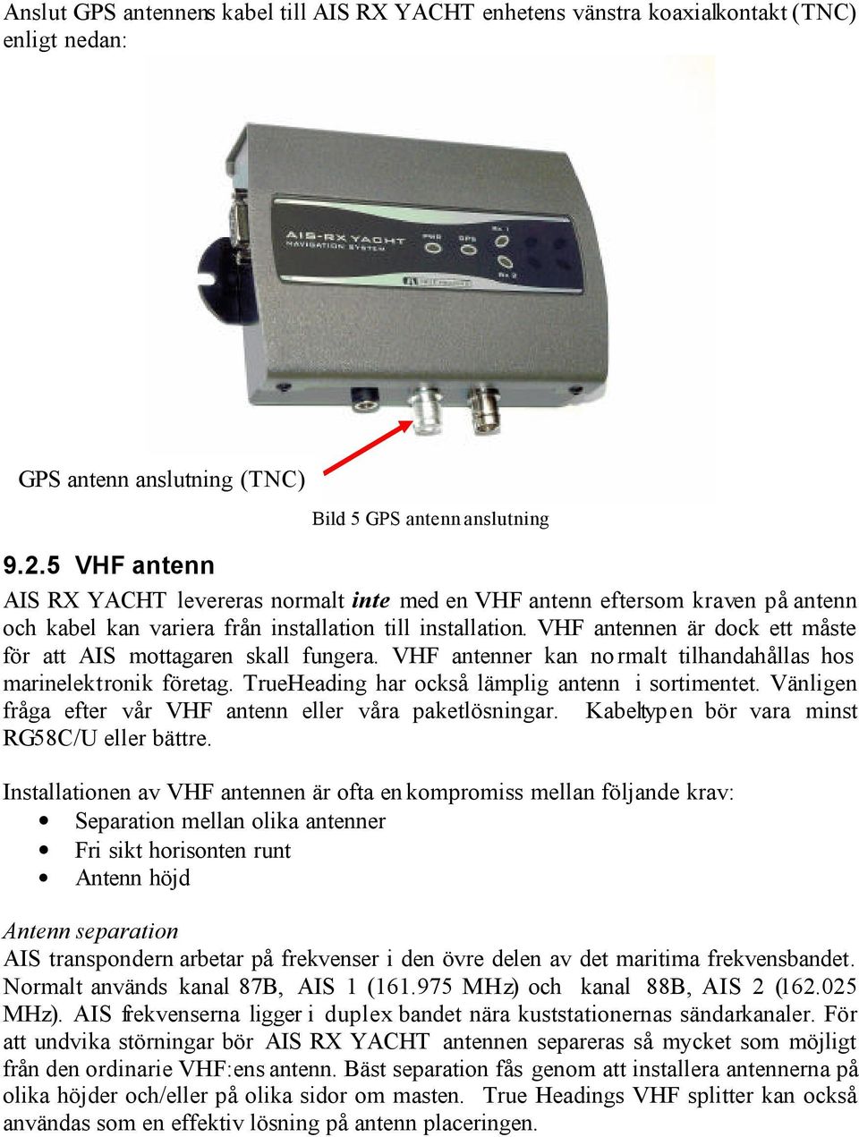 VHF antennen är dock ett måste för att AIS mottagaren skall fungera. VHF antenner kan normalt tilhandahållas hos marinelektronik företag. TrueHeading har också lämplig antenn i sortimentet.