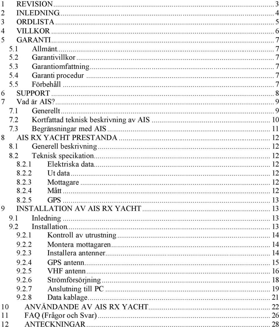 .. 12 8.2.1 Elektriska data... 12 8.2.2 Ut data... 12 8.2.3 Mottagare... 12 8.2.4 Mått... 12 8.2.5 GPS... 13 9 INSTALLATION AV AIS RX YACHT... 13 9.1 Inledning... 13 9.2 Installation... 13 9.2.1 Kontroll av utrustning.