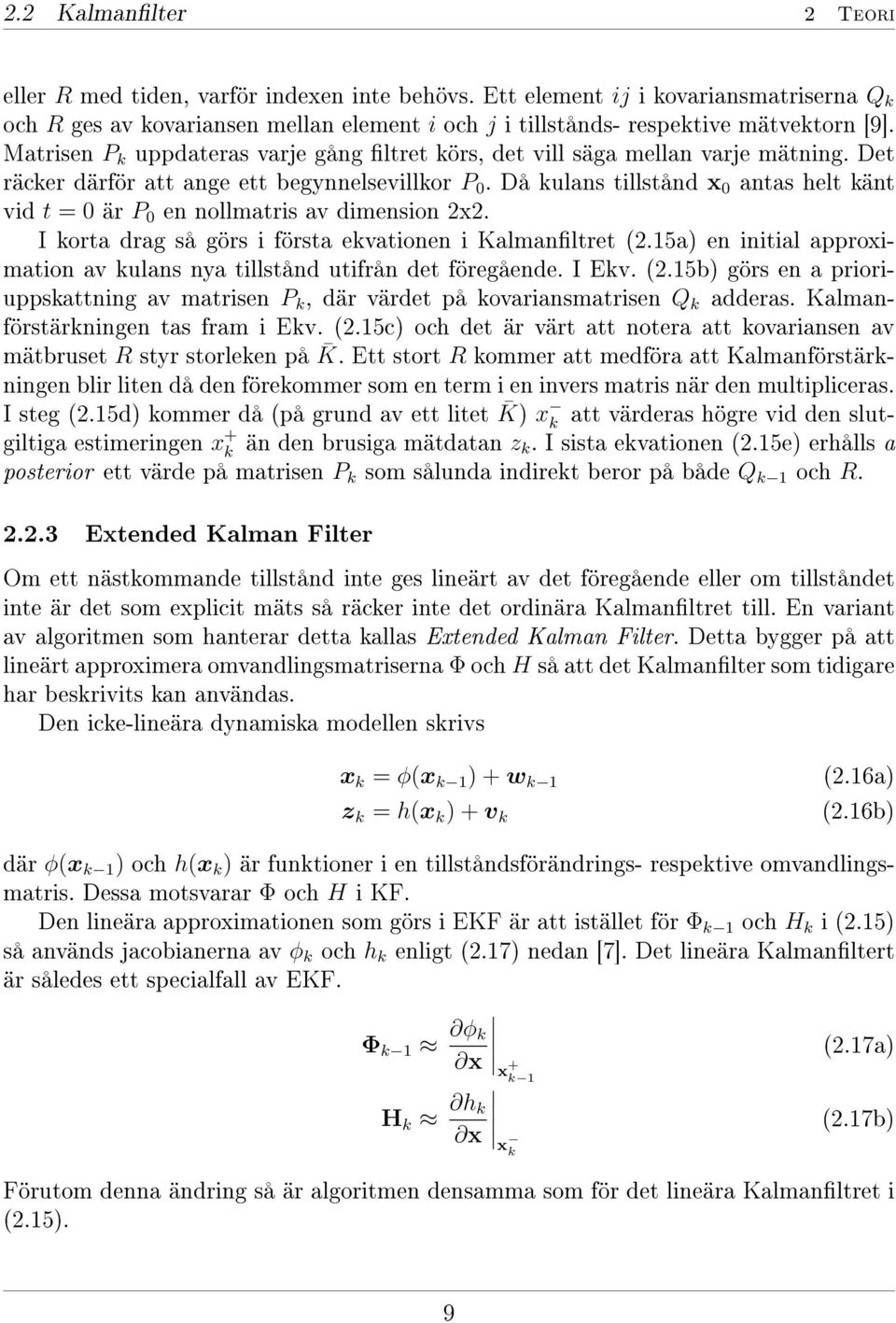 Då kulans tillstånd x 0 antas helt känt vid t = 0 är P 0 en nollmatris av dimension 2x2. I korta drag så görs i första ekvationen i Kalmanltret (2.