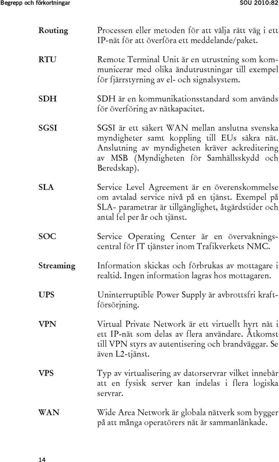SDH är en kommunikationsstandard som används för överföring av nätkapacitet. SGSI är ett säkert WAN mellan anslutna svenska myndigheter samt koppling till EUs säkra nät.