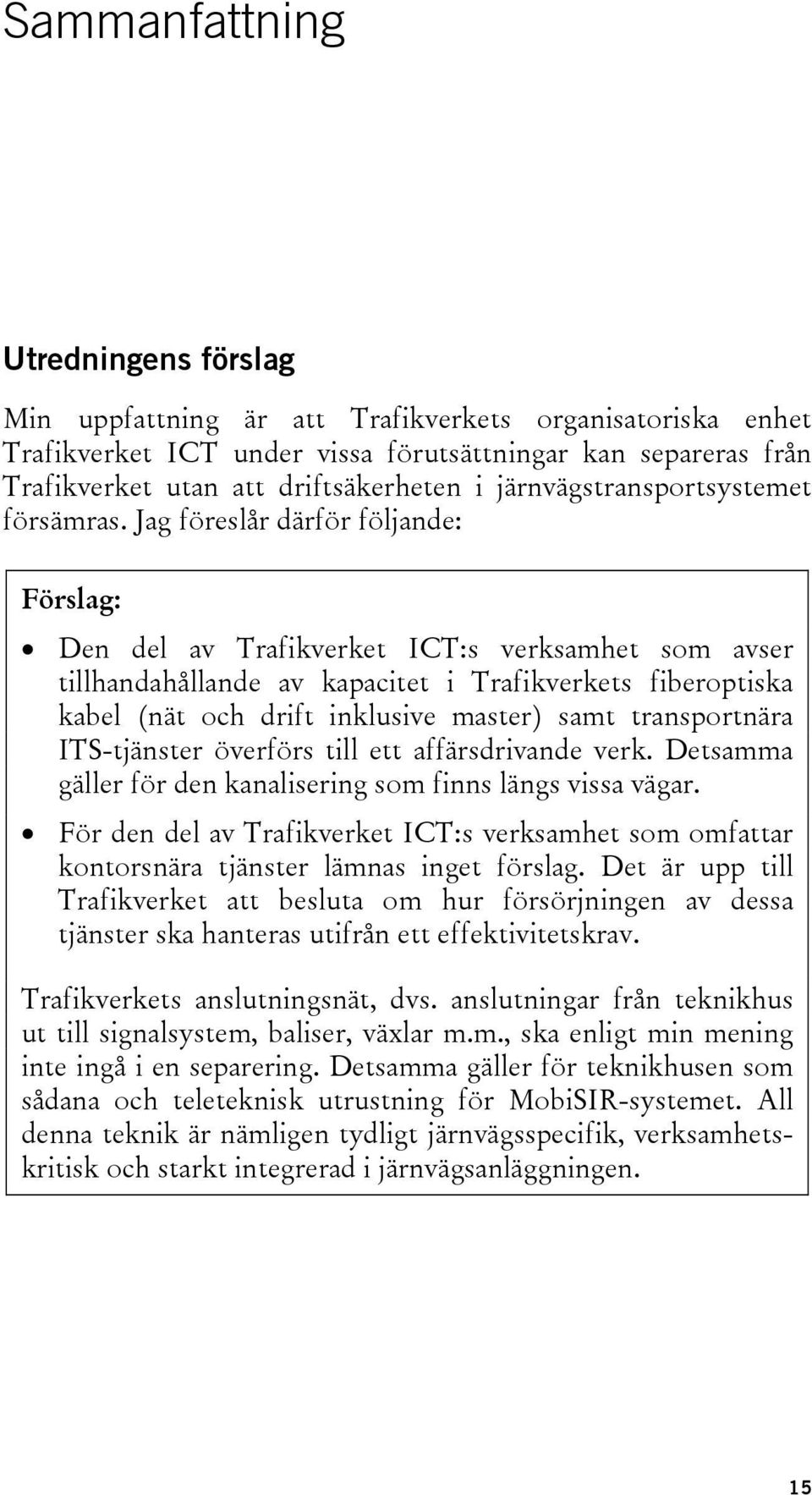 Jag föreslår därför följande: Förslag: Den del av Trafikverket ICT:s verksamhet som avser tillhandahållande av kapacitet i Trafikverkets fiberoptiska kabel (nät och drift inklusive master) samt