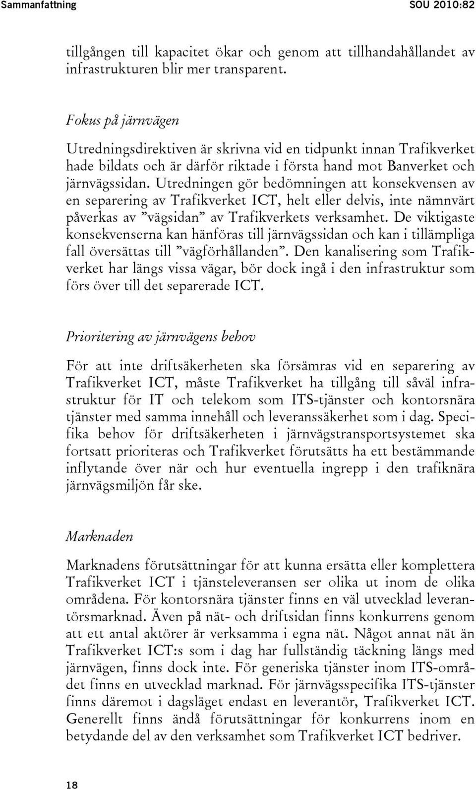 Utredningen gör bedömningen att konsekvensen av en separering av Trafikverket ICT, helt eller delvis, inte nämnvärt påverkas av vägsidan av Trafikverkets verksamhet.