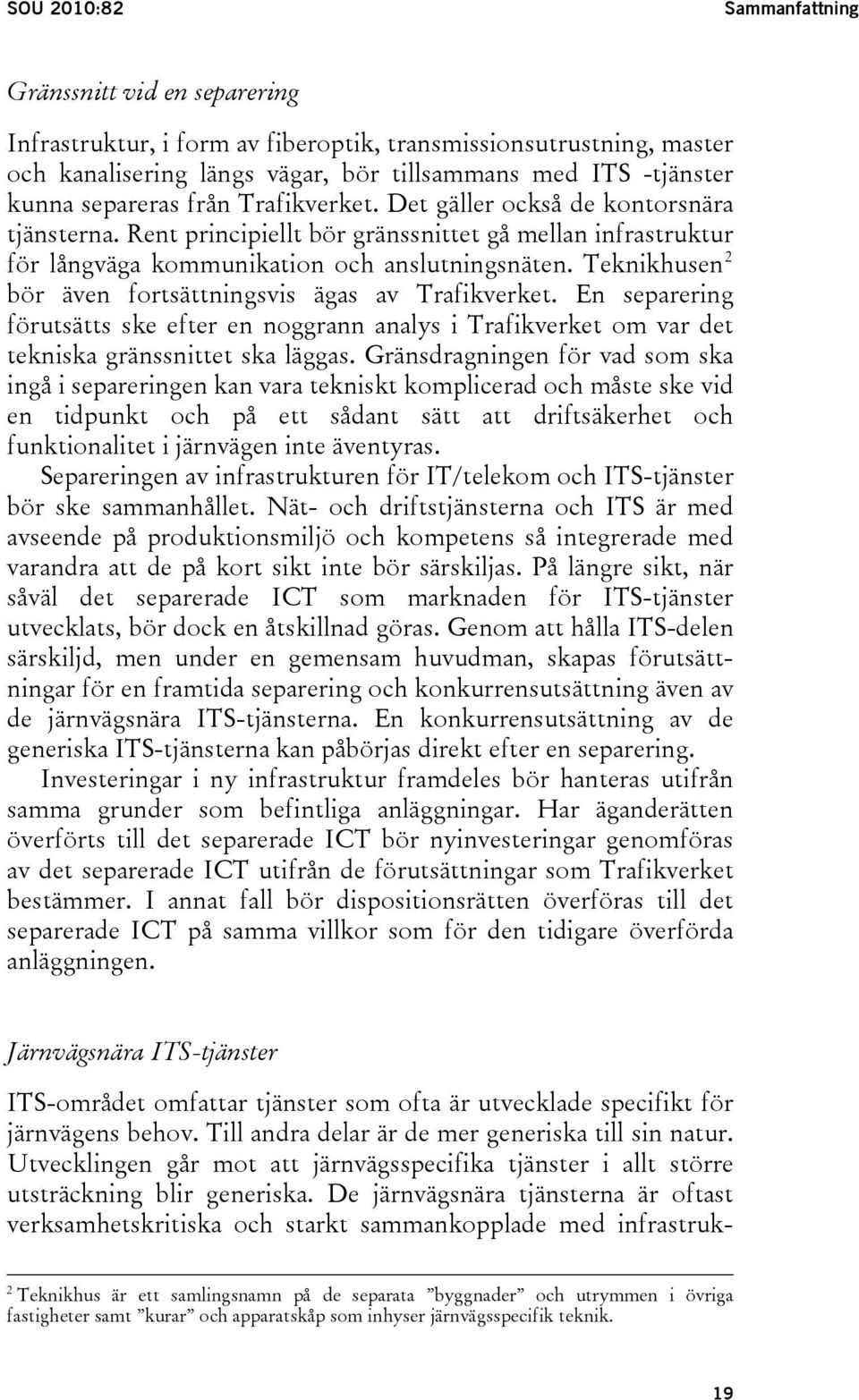 Teknikhusen 2 bör även fortsättningsvis ägas av Trafikverket. En separering förutsätts ske efter en noggrann analys i Trafikverket om var det tekniska gränssnittet ska läggas.