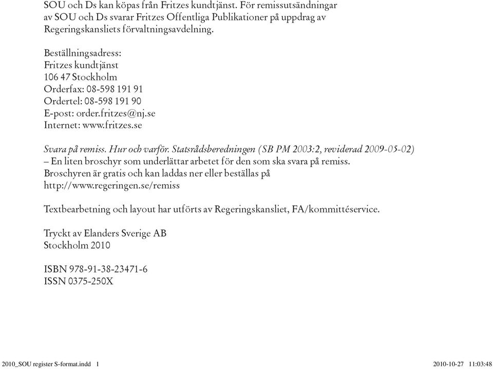 Statsrådsberedningen (SB PM 2003:2, reviderad 2009-05-02) En liten broschyr som underlättar arbetet för den som ska svara på remiss.