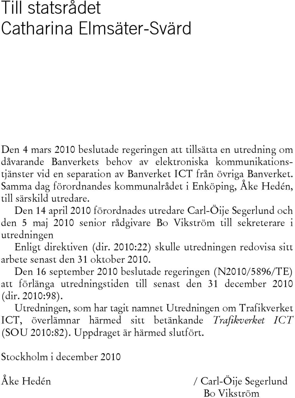 Den 14 april 2010 förordnades utredare Carl-Öije Segerlund och den 5 maj 2010 senior rådgivare Bo Vikström till sekreterare i utredningen Enligt direktiven (dir.