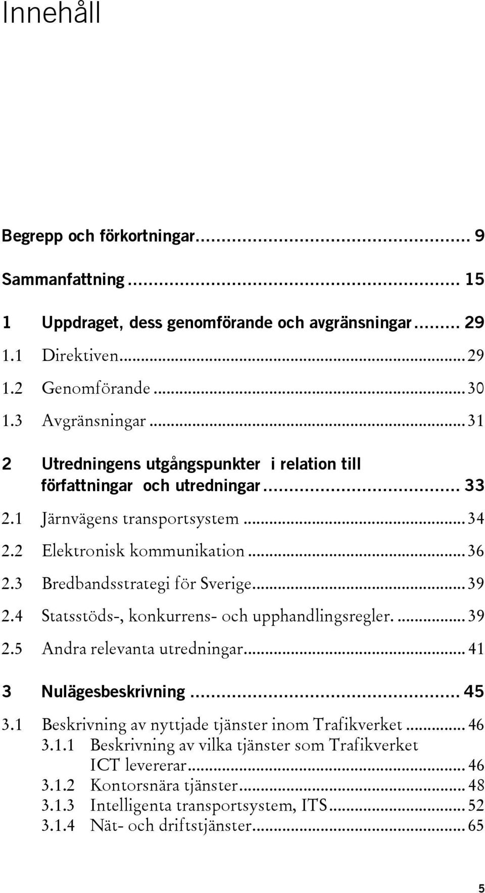 3 Bredbandsstrategi för Sverige... 39 2.4 Statsstöds-, konkurrens- och upphandlingsregler.... 39 2.5 Andra relevanta utredningar... 41 3 Nulägesbeskrivning... 45 3.