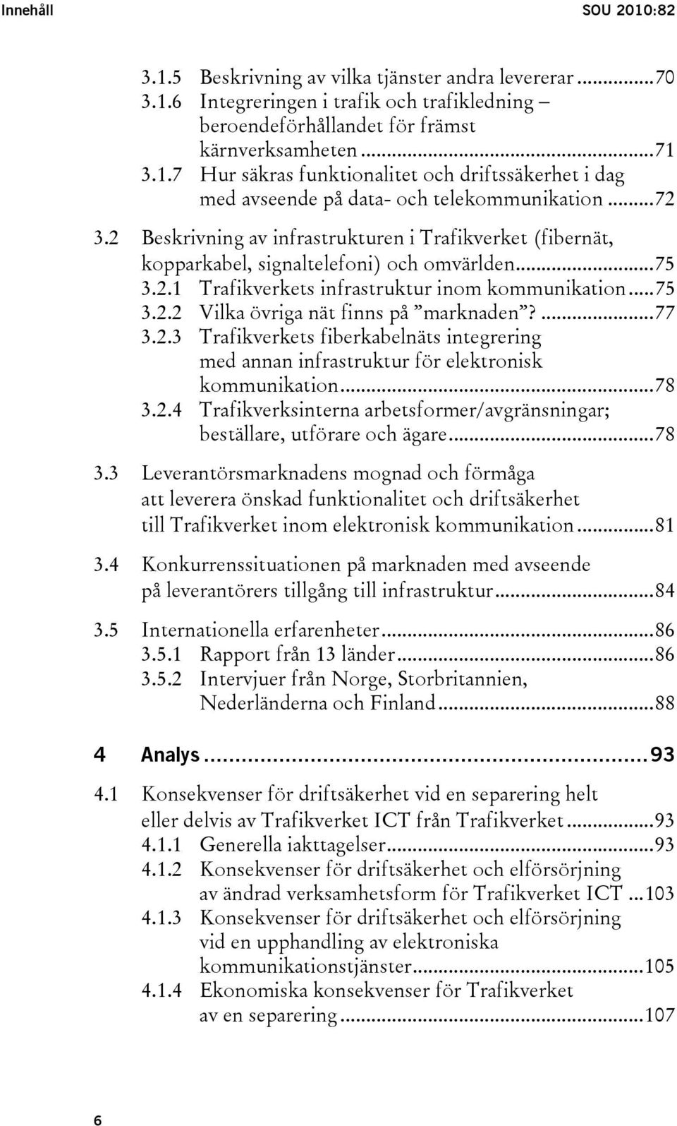 ...77 3.2.3 Trafikverkets fiberkabelnäts integrering med annan infrastruktur för elektronisk kommunikation...78 3.2.4 Trafikverksinterna arbetsformer/avgränsningar; beställare, utförare och ägare.