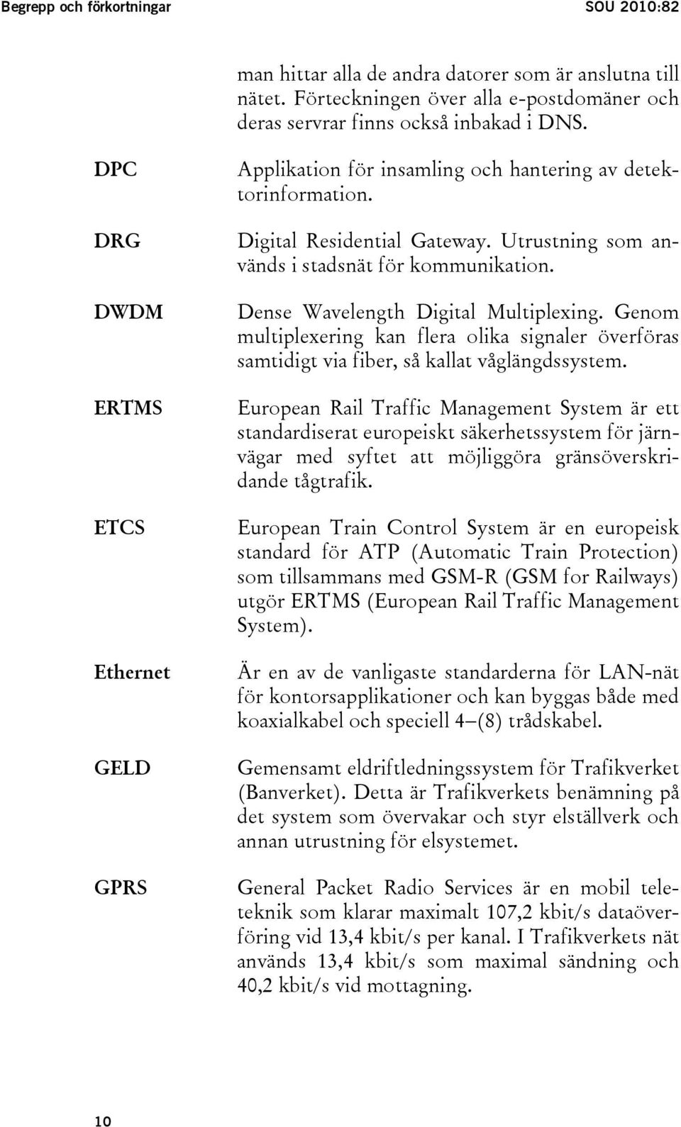 Dense Wavelength Digital Multiplexing. Genom multiplexering kan flera olika signaler överföras samtidigt via fiber, så kallat våglängdssystem.