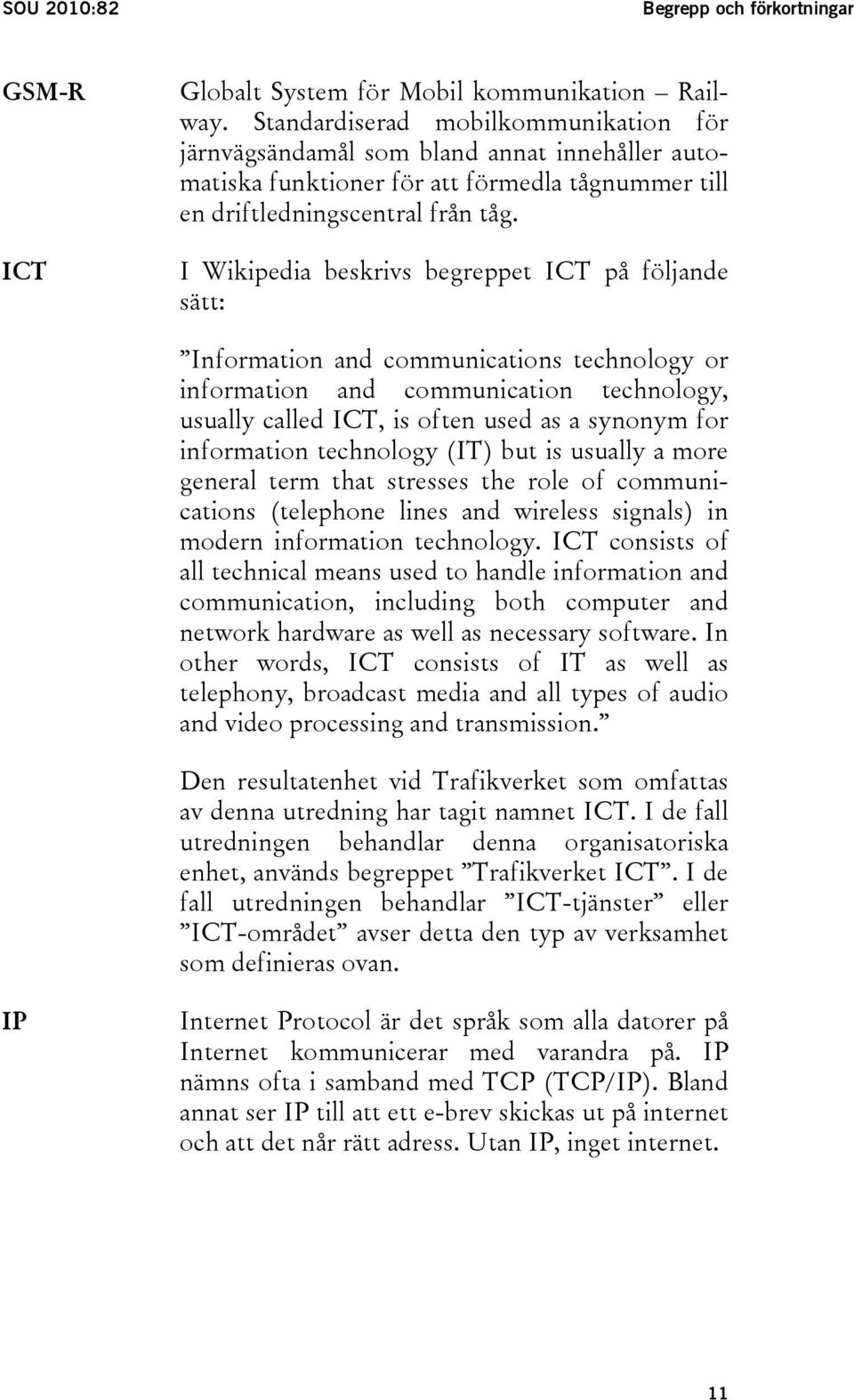 I Wikipedia beskrivs begreppet ICT på följande sätt: Information and communications technology or information and communication technology, usually called ICT, is often used as a synonym for