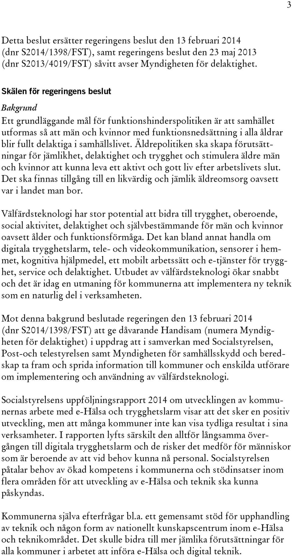 i samhällslivet. Äldrepolitiken ska skapa förutsättningar för jämlikhet, delaktighet och trygghet och stimulera äldre män och kvinnor att kunna leva ett aktivt och gott liv efter arbetslivets slut.