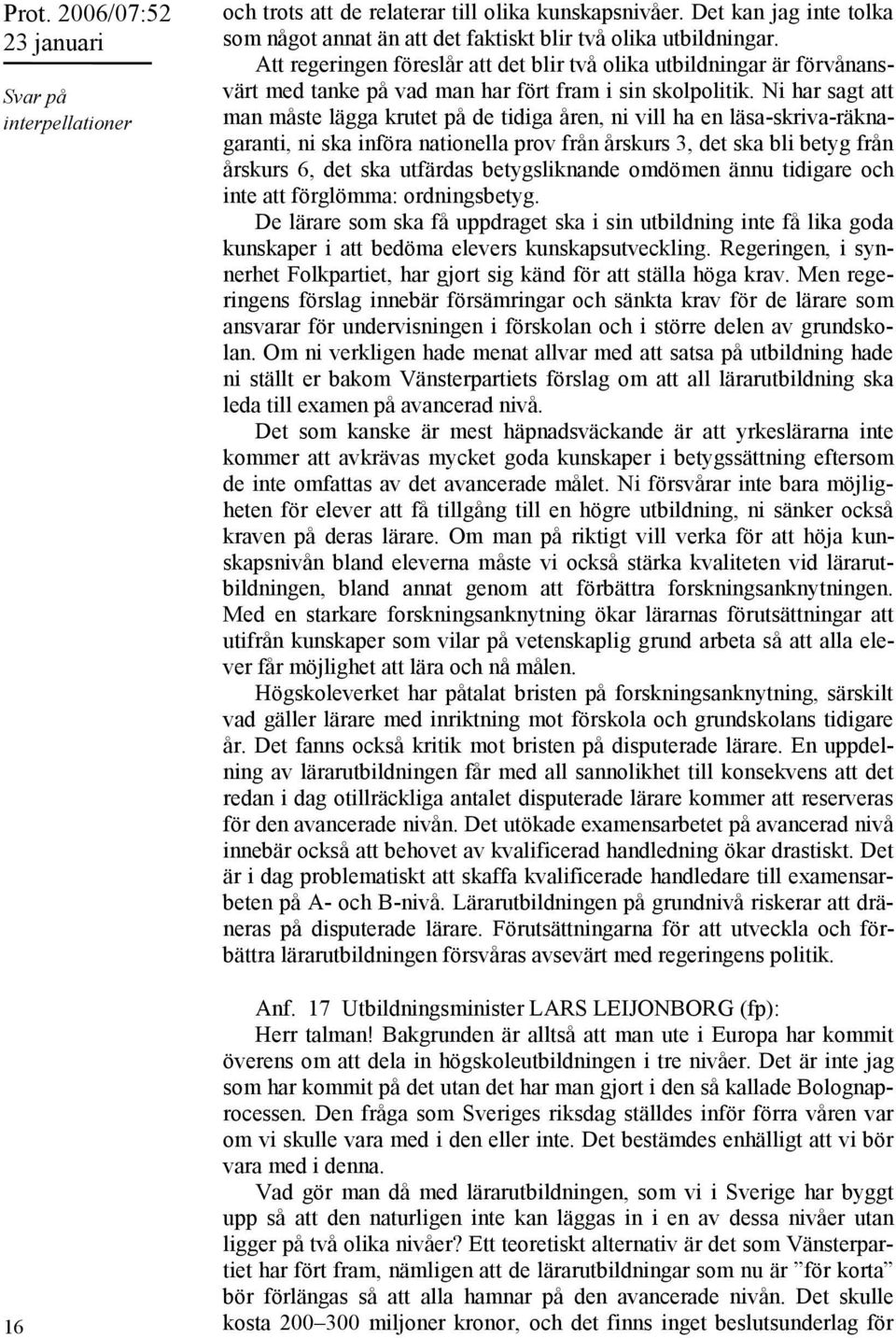 Ni har sagt att man måste lägga krutet på de tidiga åren, ni vill ha en läsa-skriva-räknagaranti, ni ska införa nationella prov från årskurs 3, det ska bli betyg från årskurs 6, det ska utfärdas