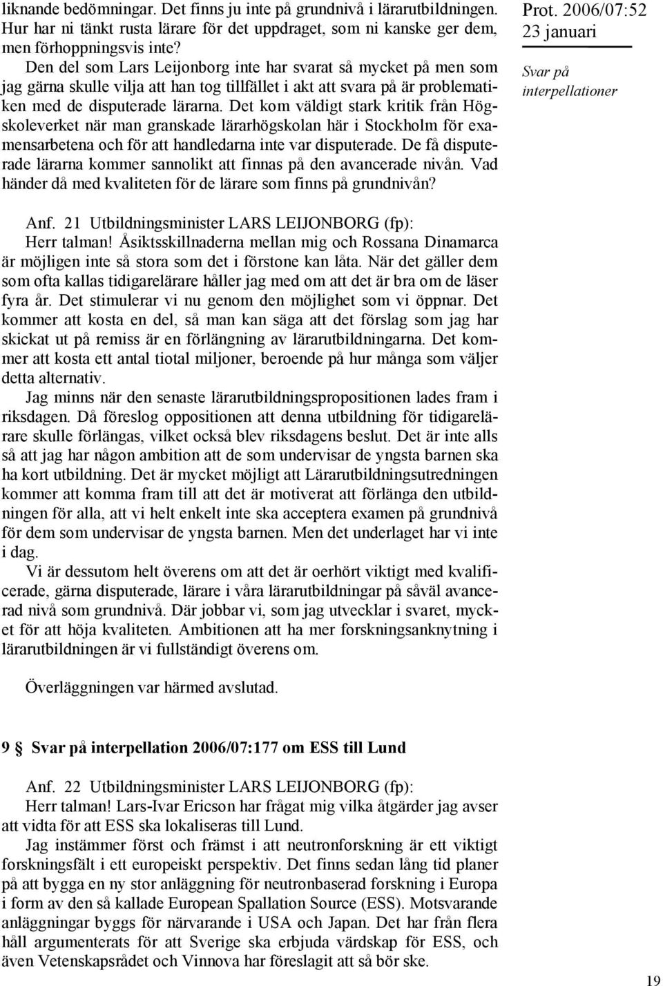 Det kom väldigt stark kritik från Högskoleverket när man granskade lärarhögskolan här i Stockholm för examensarbetena och för att handledarna inte var disputerade.