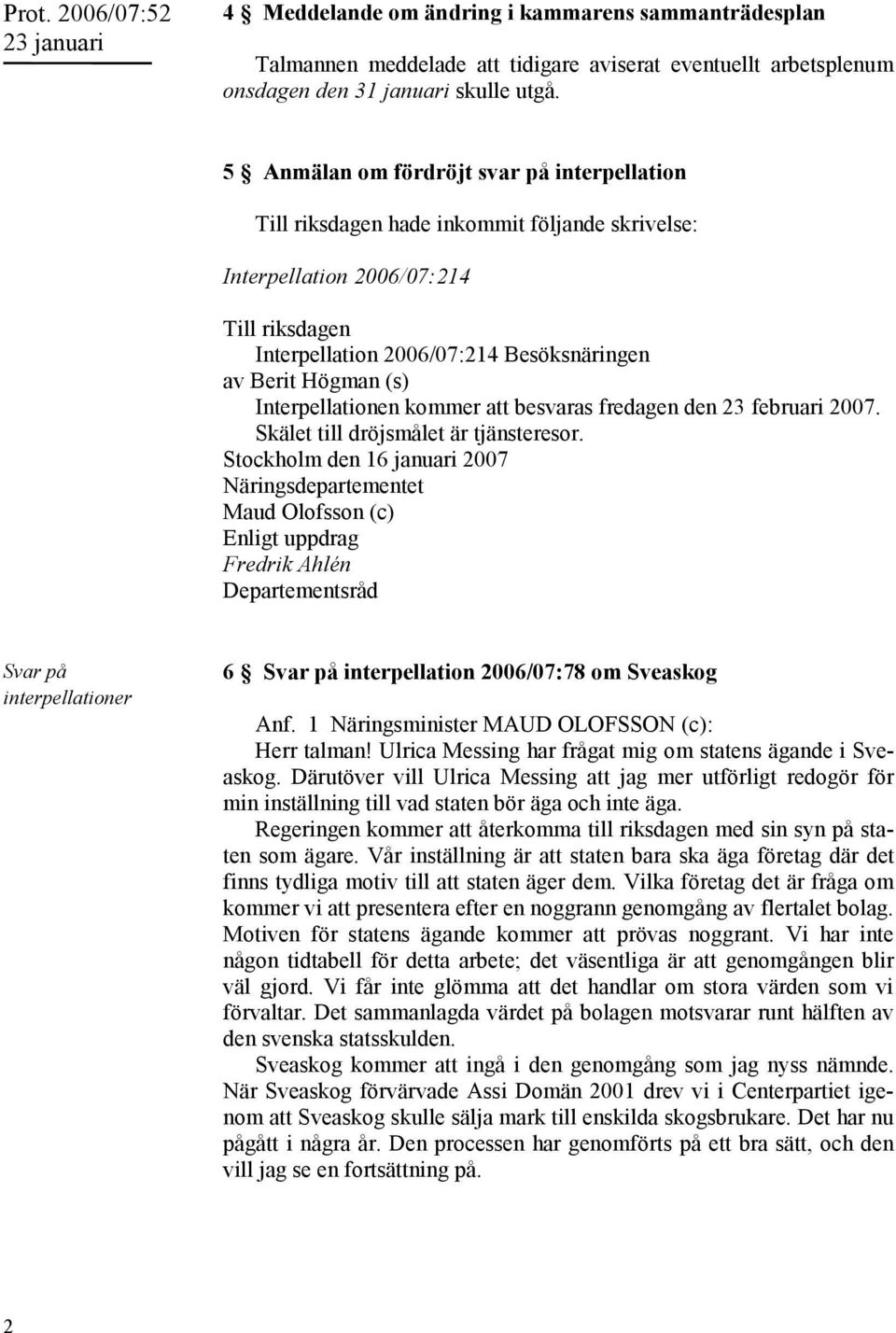 Interpellationen kommer att besvaras fredagen den 23 februari 2007. Skälet till dröjsmålet är tjänsteresor.