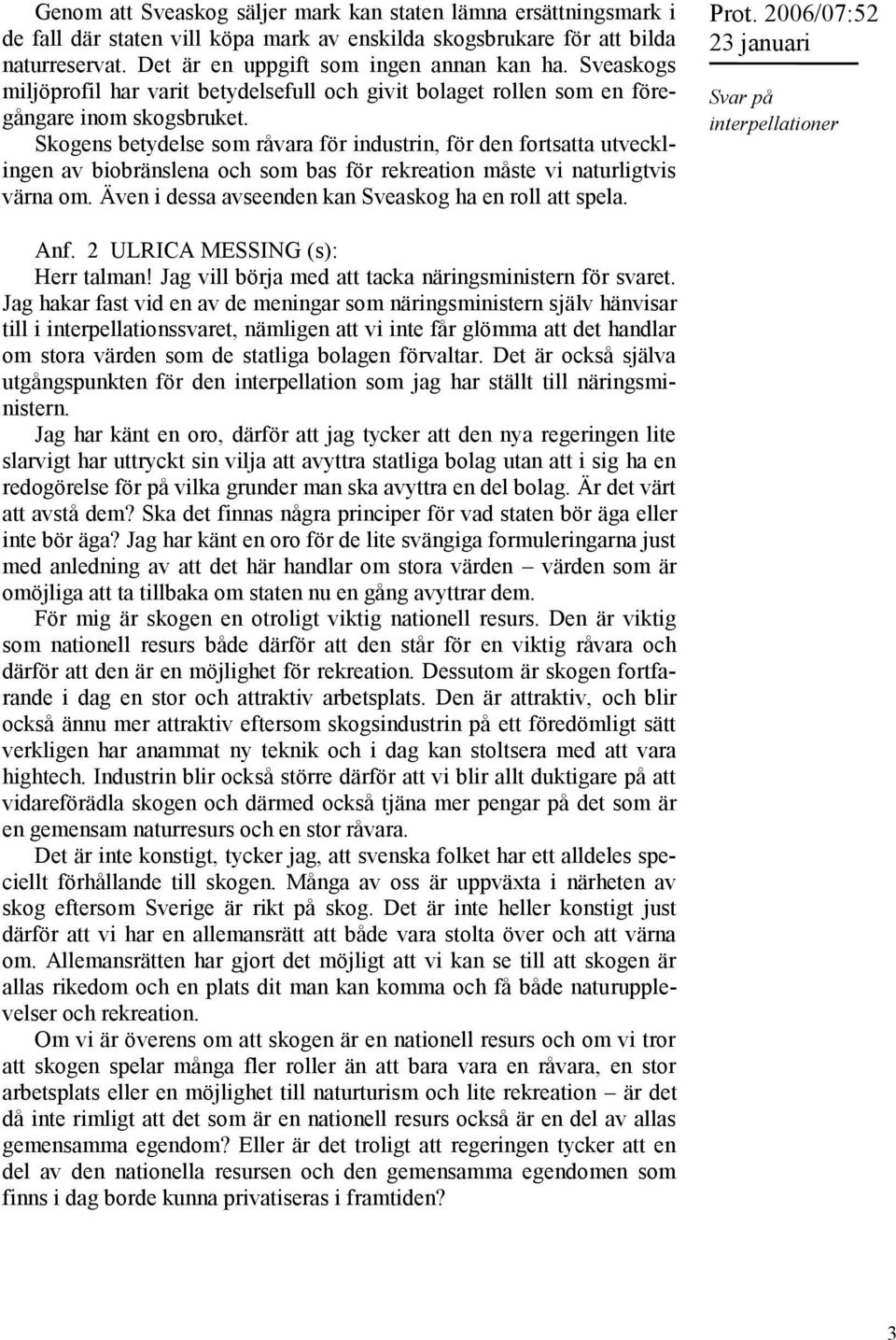 Skogens betydelse som råvara för industrin, för den fortsatta utvecklingen av biobränslena och som bas för rekreation måste vi naturligtvis värna om.