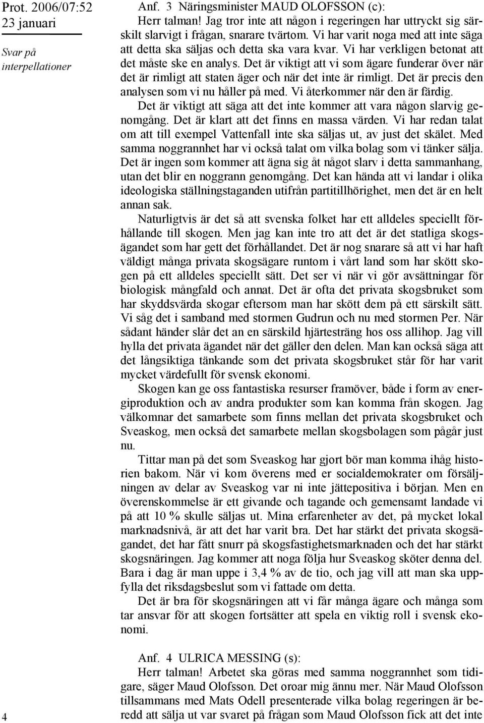 Det är viktigt att vi som ägare funderar över när det är rimligt att staten äger och när det inte är rimligt. Det är precis den analysen som vi nu håller på med. Vi återkommer när den är färdig.