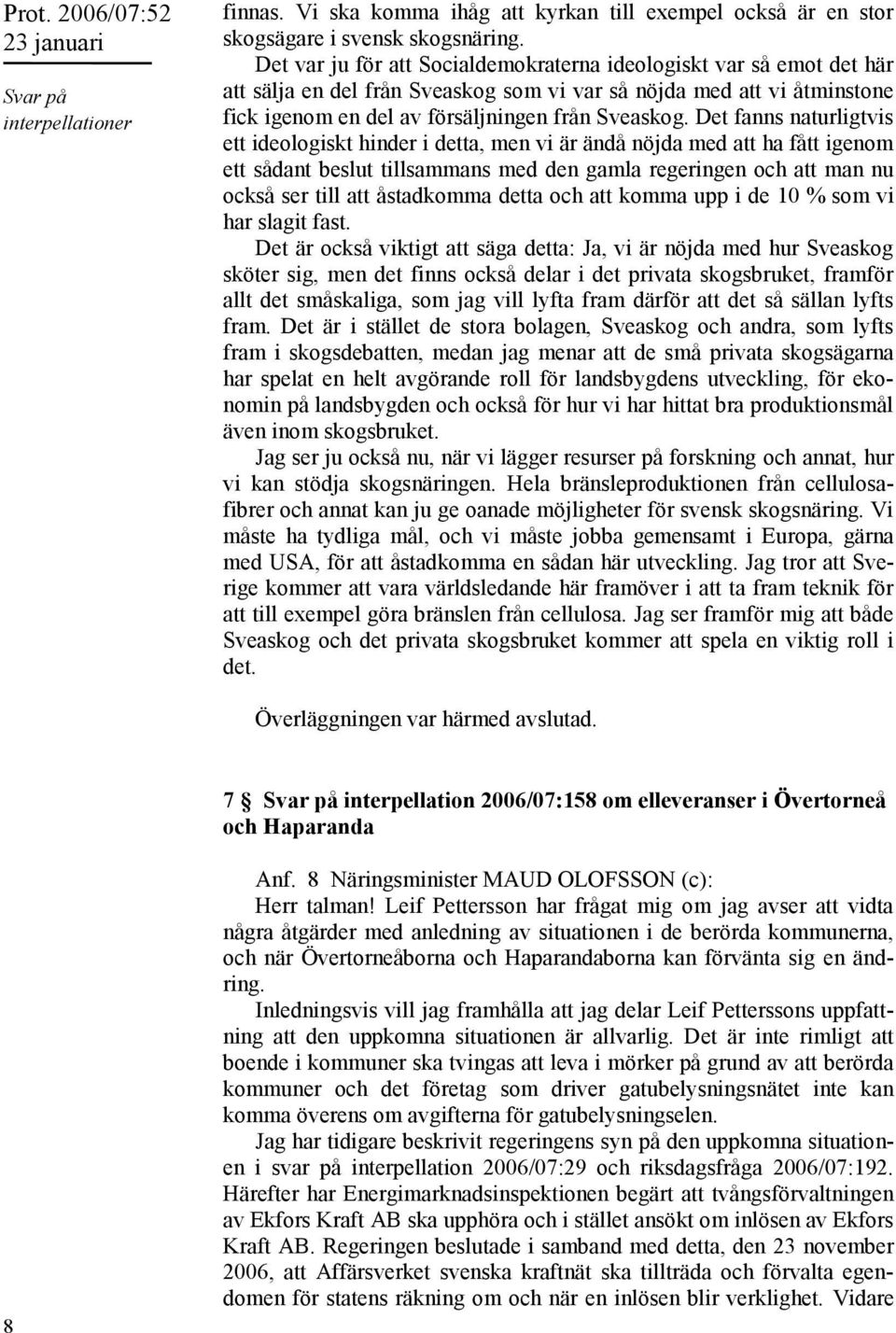 Det fanns naturligtvis ett ideologiskt hinder i detta, men vi är ändå nöjda med att ha fått igenom ett sådant beslut tillsammans med den gamla regeringen och att man nu också ser till att åstadkomma