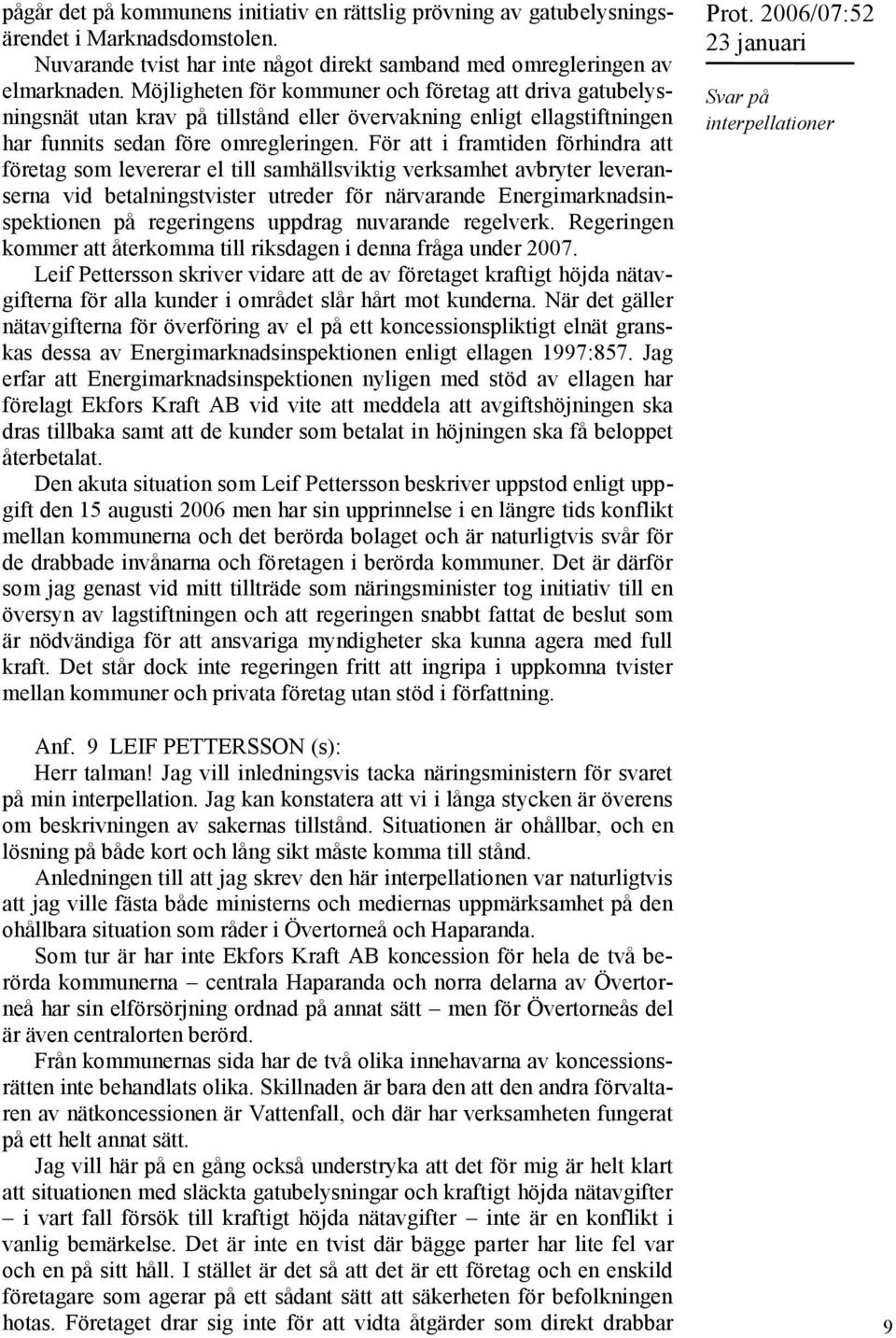 För att i framtiden förhindra att företag som levererar el till samhällsviktig verksamhet avbryter leveranserna vid betalningstvister utreder för närvarande Energimarknadsinspektionen på regeringens